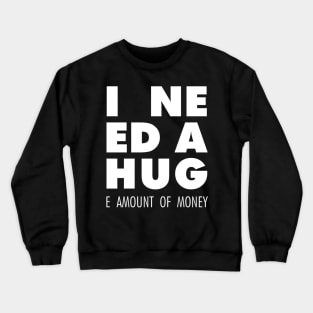 I Need A Hug(e amount of money) Crewneck Sweatshirt